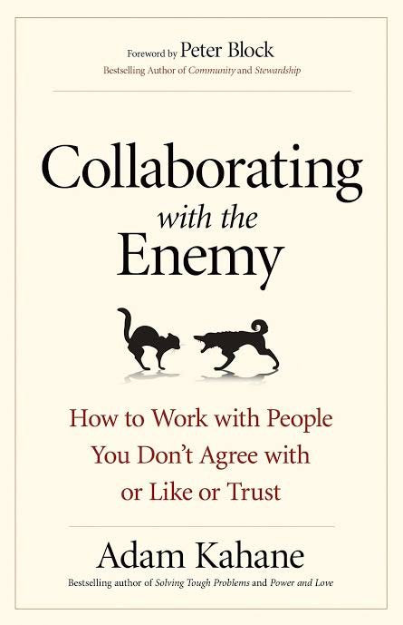 Collaborating with the Enemy by Adam Kahane – Work with People You Don’t Agree With