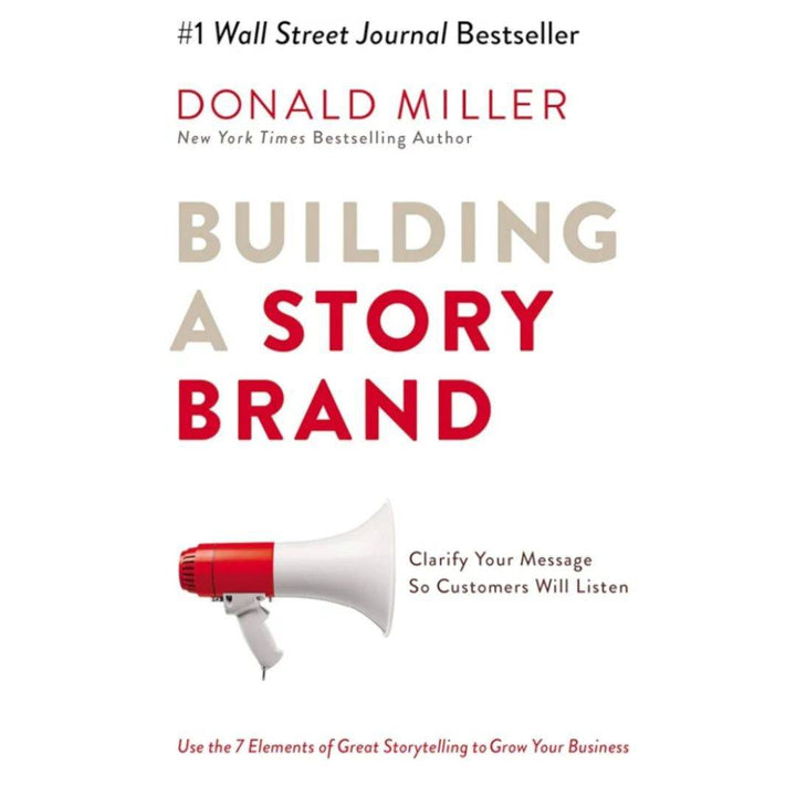 Building a Story Brand: Clarify Your Message So Customers Will Listen by Donald Miller