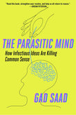 Parasitic Mind: How Infectious Ideas Are Killing Common Sense by Gad Saad