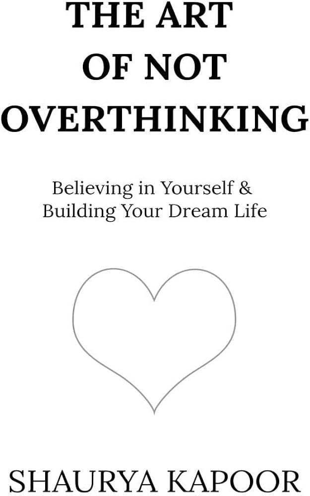 The Art of Not Overthinking : Believing in Yourself and Building Your Dream Life by Shaurya Kapoor