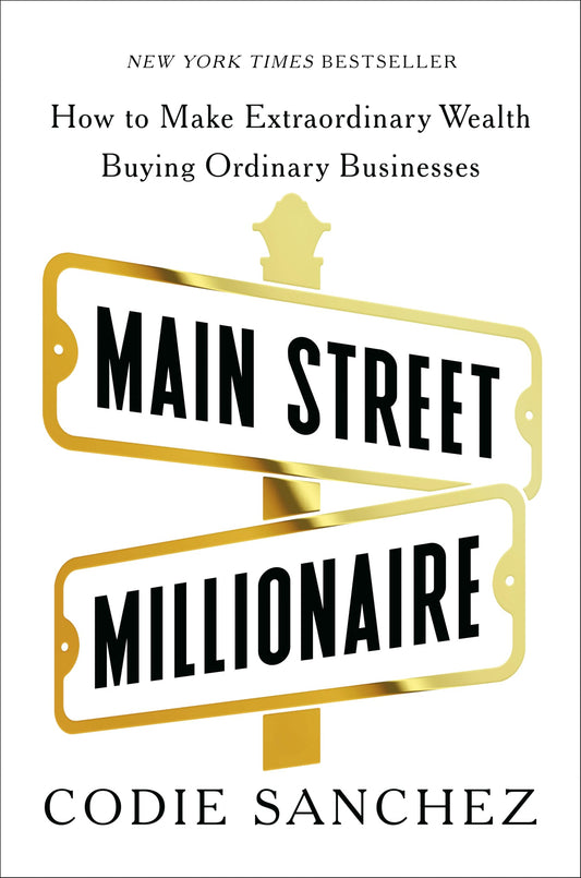 Main Street Millionaire: How to Make Extraordinary Wealth Buying Ordinary Businesses by Codie Sanchez