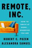 Remote, Inc. : How to Thrive at Work . . . Wherever You Are by Robert C. Pozen , Alexandra Samuel